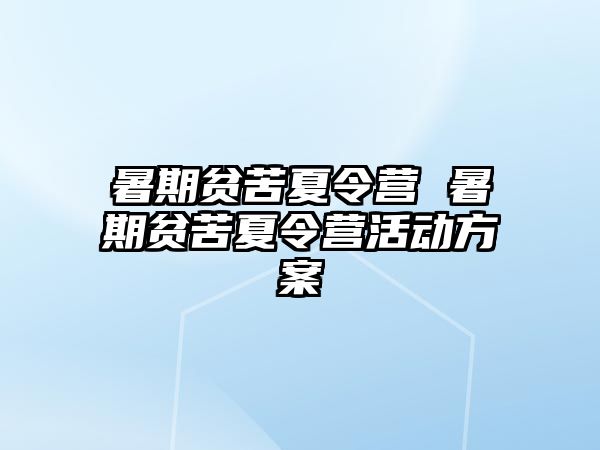 暑期贫苦夏令营 暑期贫苦夏令营活动方案