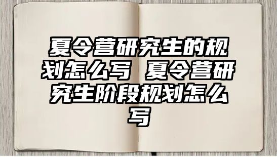 夏令营研究生的规划怎么写 夏令营研究生阶段规划怎么写