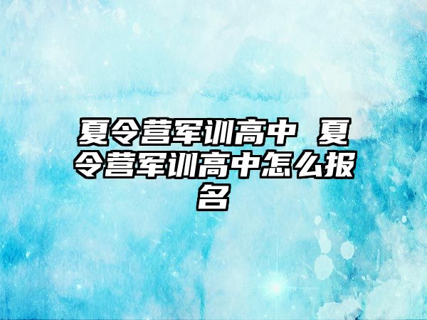 夏令营军训高中 夏令营军训高中怎么报名