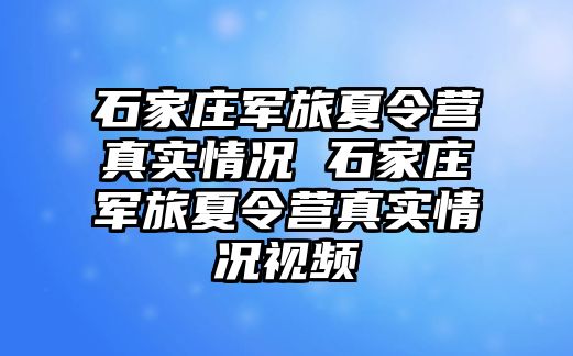 石家庄军旅夏令营真实情况 石家庄军旅夏令营真实情况视频