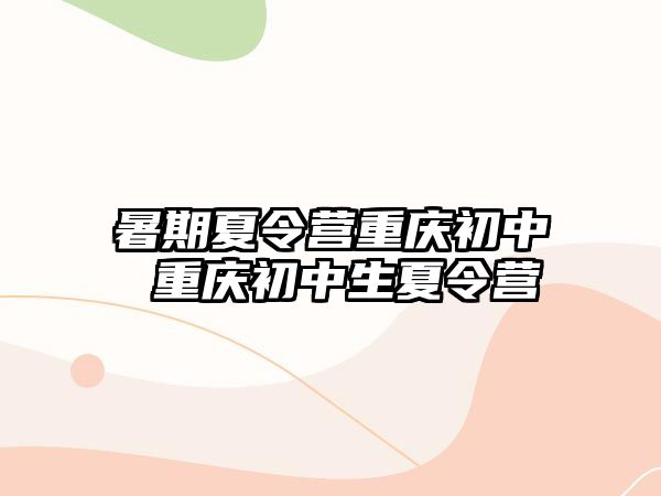 暑期夏令营重庆初中 重庆初中生夏令营