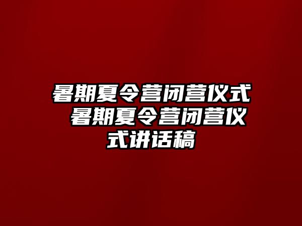 暑期夏令营闭营仪式 暑期夏令营闭营仪式讲话稿