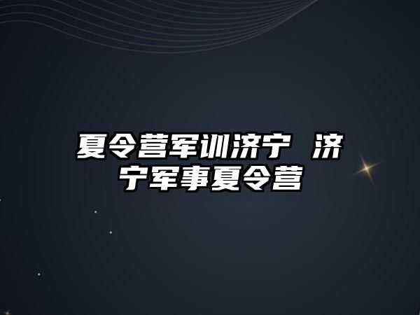 夏令营军训济宁 济宁军事夏令营