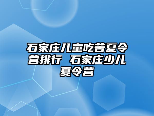 石家庄儿童吃苦夏令营排行 石家庄少儿夏令营