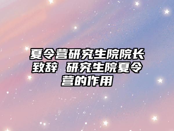 夏令营研究生院院长致辞 研究生院夏令营的作用