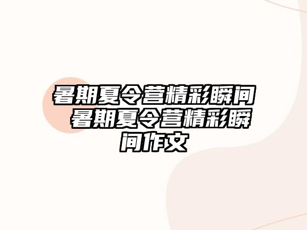 暑期夏令营精彩瞬间 暑期夏令营精彩瞬间作文