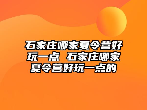 石家庄哪家夏令营好玩一点 石家庄哪家夏令营好玩一点的