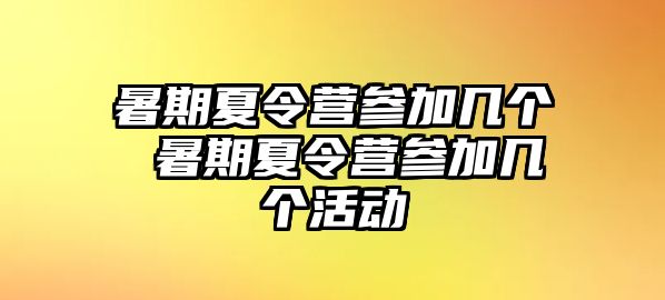 暑期夏令营参加几个 暑期夏令营参加几个活动