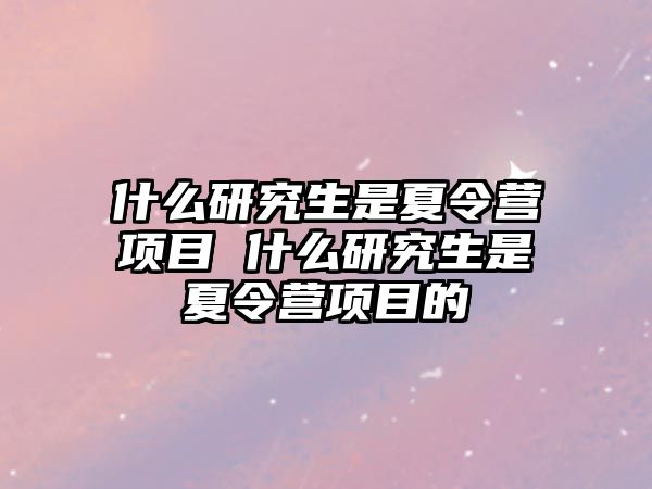 什么研究生是夏令营项目 什么研究生是夏令营项目的