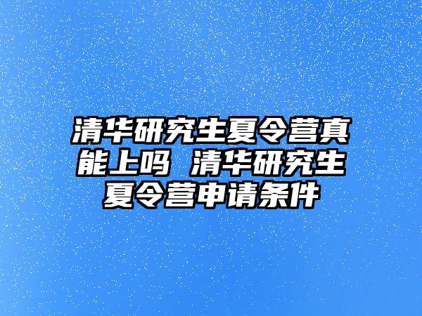 清华研究生夏令营真能上吗 清华研究生夏令营申请条件