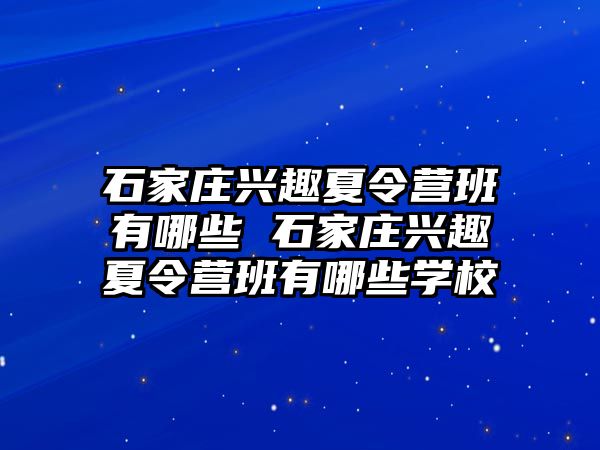 石家庄兴趣夏令营班有哪些 石家庄兴趣夏令营班有哪些学校