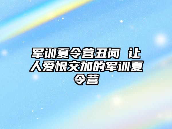 军训夏令营丑闻 让人爱恨交加的军训夏令营