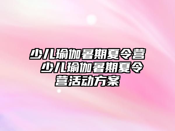 少儿瑜伽暑期夏令营 少儿瑜伽暑期夏令营活动方案