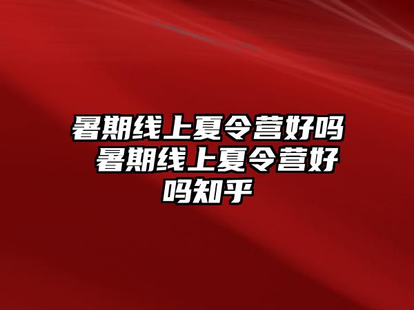 暑期线上夏令营好吗 暑期线上夏令营好吗知乎