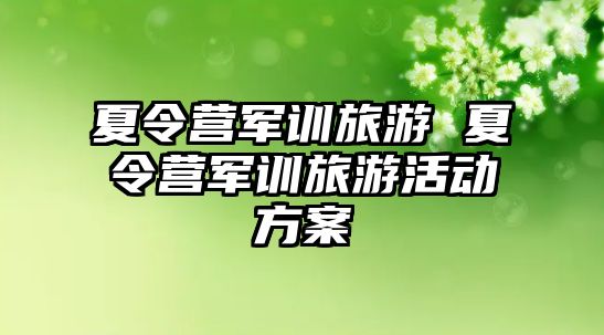 夏令营军训旅游 夏令营军训旅游活动方案