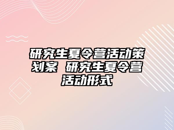 研究生夏令营活动策划案 研究生夏令营活动形式