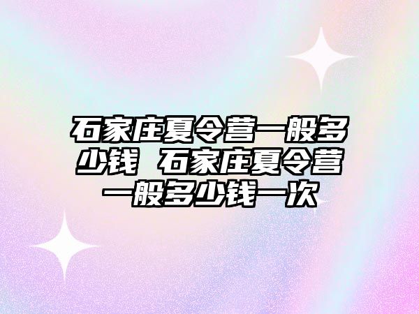 石家庄夏令营一般多少钱 石家庄夏令营一般多少钱一次