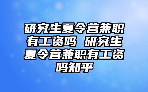 研究生夏令营兼职有工资吗 研究生夏令营兼职有工资吗知乎