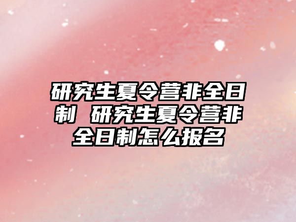 研究生夏令营非全日制 研究生夏令营非全日制怎么报名