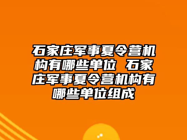 石家庄军事夏令营机构有哪些单位 石家庄军事夏令营机构有哪些单位组成