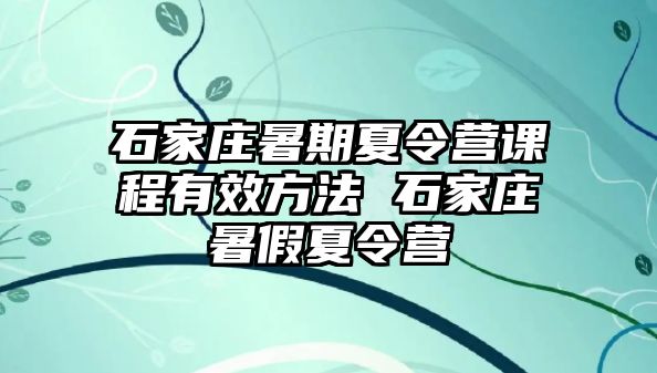 石家庄暑期夏令营课程有效方法 石家庄暑假夏令营