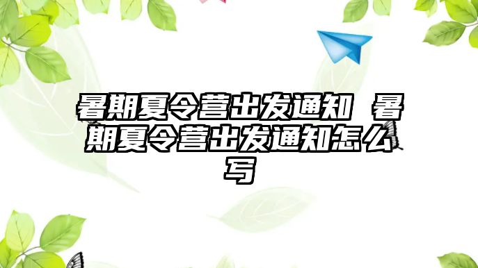 暑期夏令营出发通知 暑期夏令营出发通知怎么写