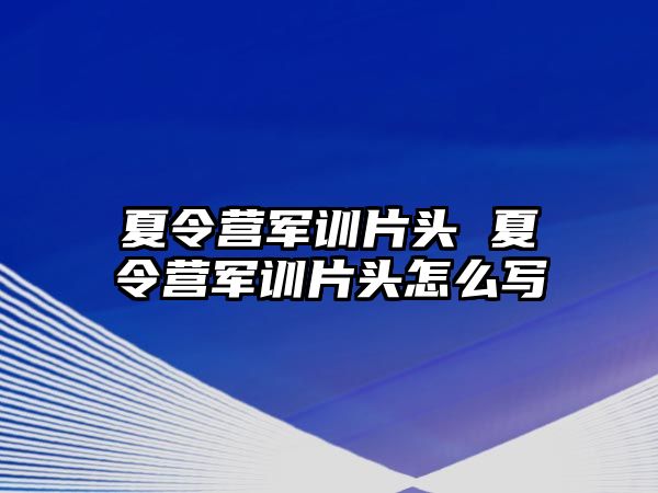 夏令营军训片头 夏令营军训片头怎么写