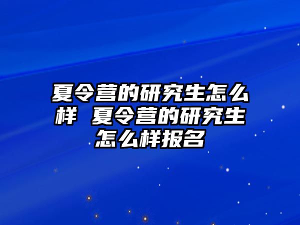 夏令营的研究生怎么样 夏令营的研究生怎么样报名