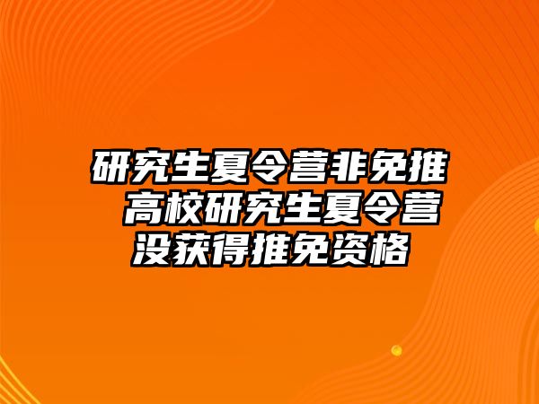 研究生夏令营非免推 高校研究生夏令营没获得推免资格