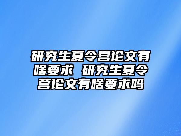 研究生夏令营论文有啥要求 研究生夏令营论文有啥要求吗