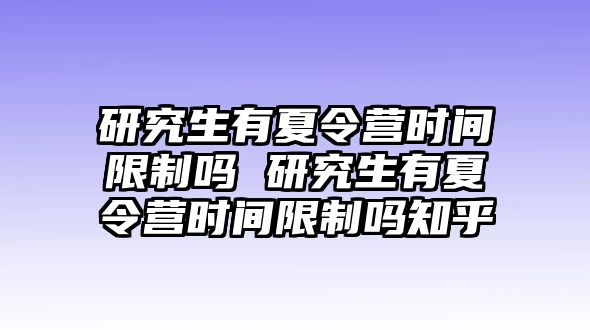 研究生有夏令营时间限制吗 研究生有夏令营时间限制吗知乎