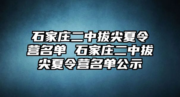 石家庄二中拔尖夏令营名单 石家庄二中拔尖夏令营名单公示