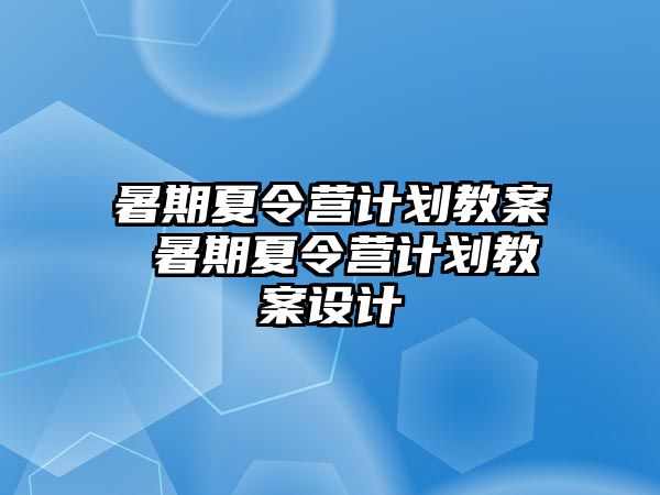 暑期夏令营计划教案 暑期夏令营计划教案设计