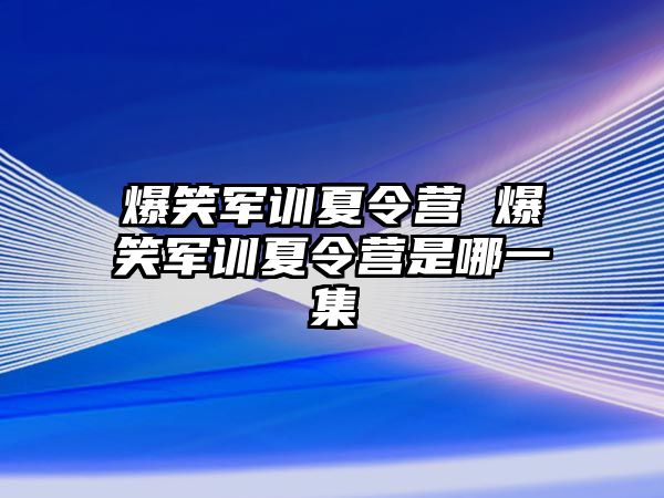 爆笑军训夏令营 爆笑军训夏令营是哪一集