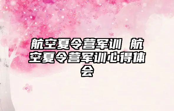 航空夏令营军训 航空夏令营军训心得体会