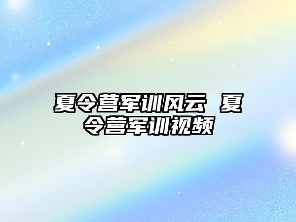 夏令营军训风云 夏令营军训视频