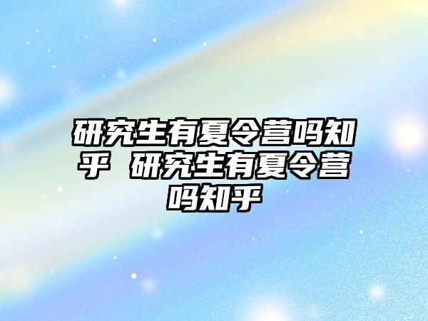 研究生有夏令营吗知乎 研究生有夏令营吗知乎