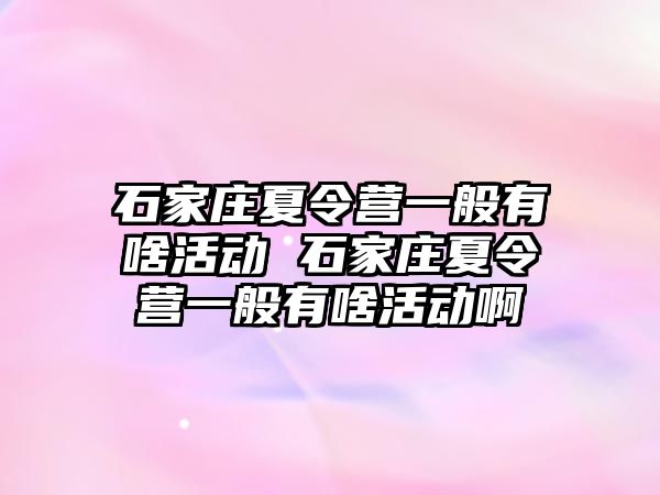 石家庄夏令营一般有啥活动 石家庄夏令营一般有啥活动啊