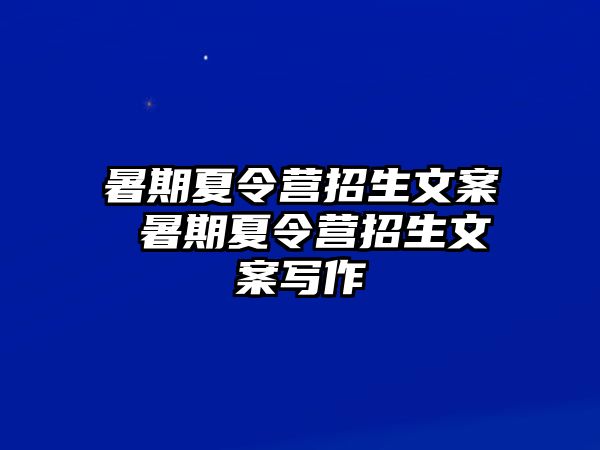 暑期夏令营招生文案 暑期夏令营招生文案写作