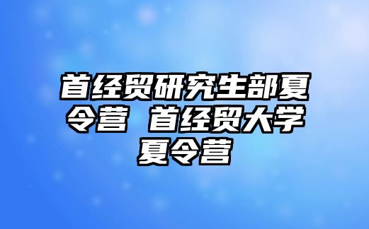 首经贸研究生部夏令营 首经贸大学夏令营