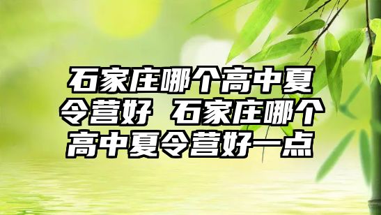 石家庄哪个高中夏令营好 石家庄哪个高中夏令营好一点