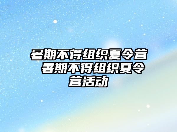 暑期不得组织夏令营 暑期不得组织夏令营活动