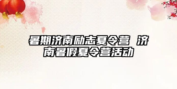 暑期济南励志夏令营 济南暑假夏令营活动