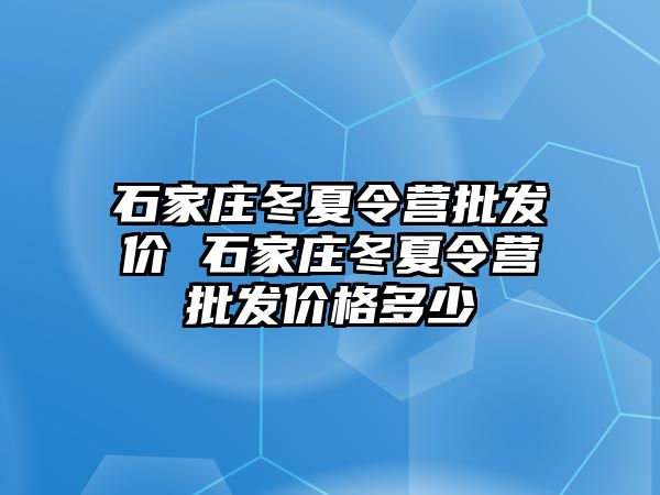 石家庄冬夏令营批发价 石家庄冬夏令营批发价格多少