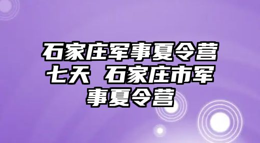 石家庄军事夏令营七天 石家庄市军事夏令营