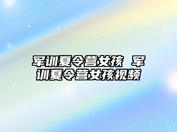 军训夏令营女孩 军训夏令营女孩视频