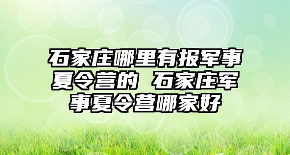 石家庄哪里有报军事夏令营的 石家庄军事夏令营哪家好