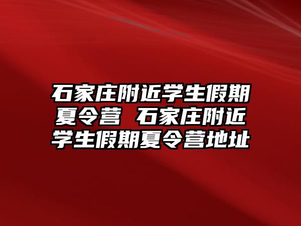 石家庄附近学生假期夏令营 石家庄附近学生假期夏令营地址