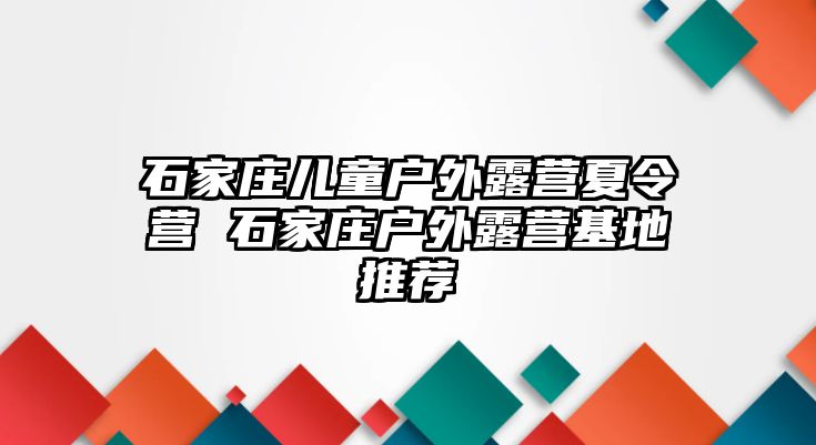 石家庄儿童户外露营夏令营 石家庄户外露营基地推荐