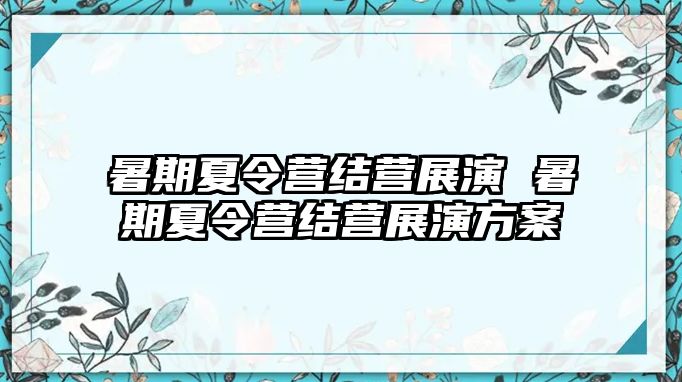 暑期夏令营结营展演 暑期夏令营结营展演方案